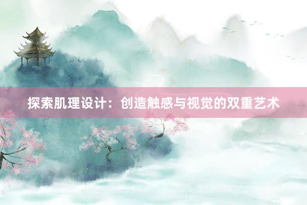 探索肌理设计：创造触感与视觉的双重艺术