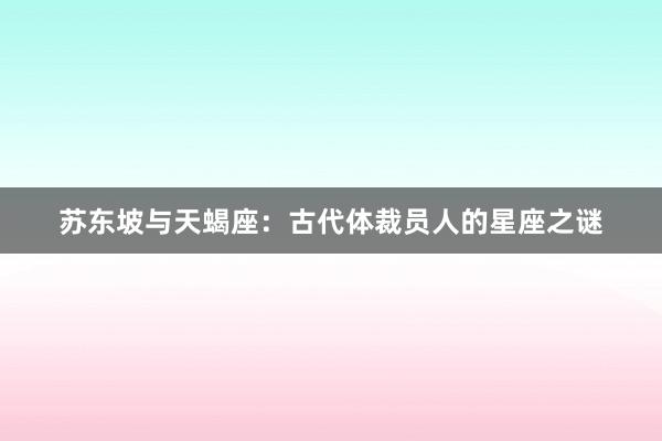 苏东坡与天蝎座：古代体裁员人的星座之谜