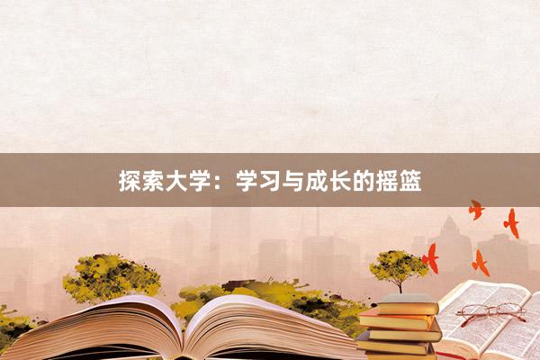 探索大学：学习与成长的摇篮